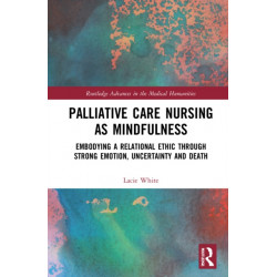Palliative Care Nursing as Mindfulness: Embodying a Relational Ethic through Strong Emotion, Uncertainty and Death