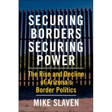 Securing Borders, Securing Power: The Rise and Decline of Arizona's Border Politics