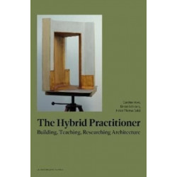 The Hybrid Practitioner: Building, Teaching, Researching Architecture