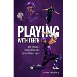 Playing with Teeth: How Scotland's Cricketers Broke the Cycle of Glorious Failure