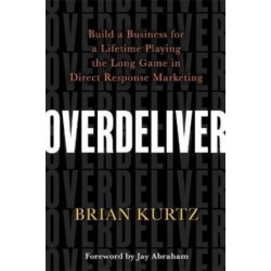 Overdeliver: Build a Business for a Lifetime Playing the Long Game in Direct Response Marketing