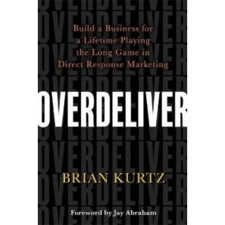 Overdeliver: Build a Business for a Lifetime Playing the Long Game in Direct Response Marketing