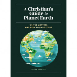 A Christian's Guide to Planet Earth: Why It Matters and How to Care for It