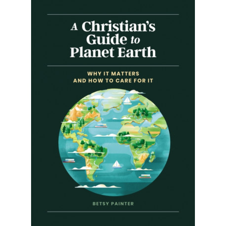 A Christian's Guide to Planet Earth: Why It Matters and How to Care for It
