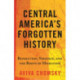 Central America’s Forgotten History: Revolution, Violence, and the Roots of Migration