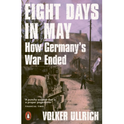 Eight Days in May: How Germany's War Ended