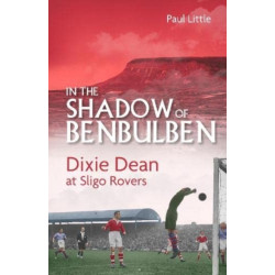 In the Shadow of Benbulben: Dixie Dean at Sligo Rovers