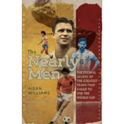 The Nearly Men: The Eternal Allure of the Greatest Teams that Failed to Win the World Cup
