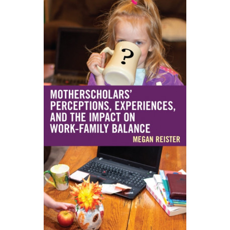 MotherScholars' Perceptions, Experiences, and the Impact on Work-Family Balance