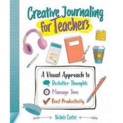 Creative Journaling for Teachers: A Visual Approach to Declutter Thoughts, Manage Time and Boost Productivity