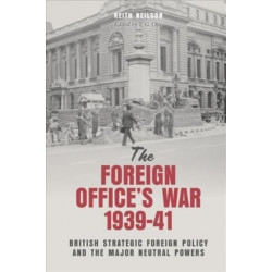 The Foreign Office's War, 1939-41: British Strategic Foreign Policy and the Major Neutral Powers