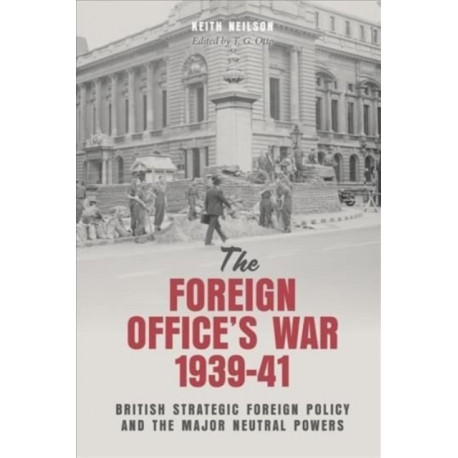 The Foreign Office's War, 1939-41: British Strategic Foreign Policy and the Major Neutral Powers