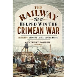 The Railway that Helped win the Crimean War: The Story of the Grand Crimean Central Railway