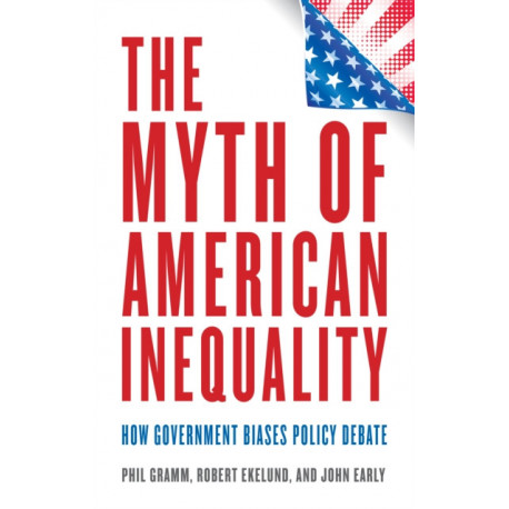 The Myth of American Inequality: How Government Biases Policy Debate