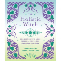 The Holistic Witch: Connecting with Your Personal Power for Magickal Self-Care