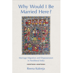 Why Would I Be Married Here?: Marriage Migration and Dispossession in Neoliberal India