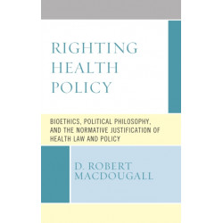 Righting Health Policy: Bioethics, Political Philosophy, and the Normative Justification of Health Law and Policy