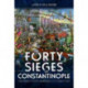 The Forty Sieges of Constantinople: The Great City's Enemies and Its Survival