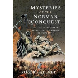 Mysteries of the Norman Conquest: Unravelling the Truth of the Battle of Hastings and the Events of 1066