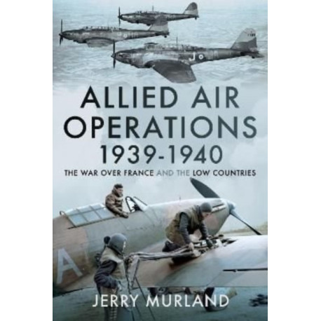 Allied Air Operations 1939 1940: The War Over France and the Low Countries