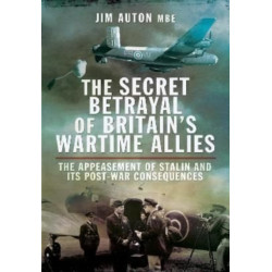The Secret Betrayal of Britain's Wartime Allies: The Appeasement of Stalin and its Post-War Consequences