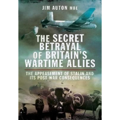 The Secret Betrayal of Britain's Wartime Allies: The Appeasement of Stalin and its Post-War Consequences