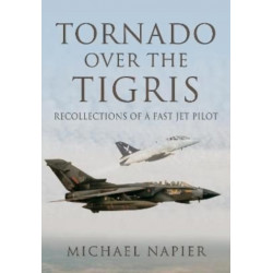 Tornado Over the Tigris: Recollections of a Fast Jet Pilot