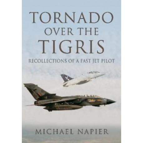 Tornado Over the Tigris: Recollections of a Fast Jet Pilot