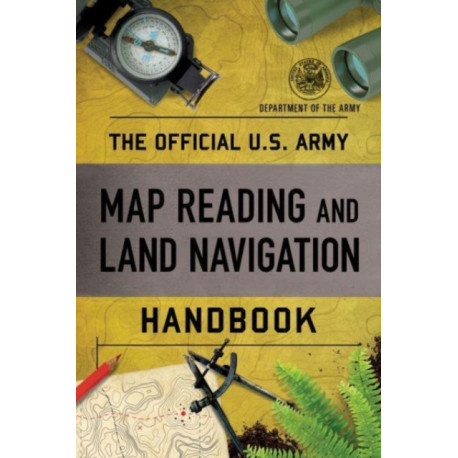 The Official U.S. Army Map Reading and Land Navigation Handbook