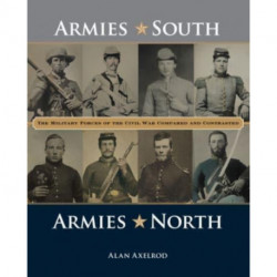 Armies South, Armies North: The Military Forces of the Civil War Compared and Contrasted