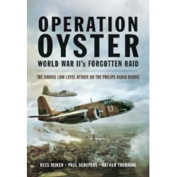 Operation Oyster: WW II's Forgotten Raid: The Daring Low Level Attack on the Philips Radio Works