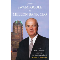 From Swampoodle to Mellon Bank CEO: An Irish-American's Journey, the Autobiography of Martin G. McGuinn, Jr.