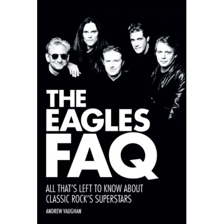 The Eagles FAQ: All That's Left to Know About Classic Rock's Superstars