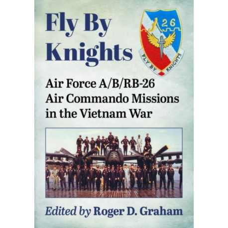 Fly By Knights: Air Force A/B/RB-26 Air Commando Missions in the Vietnam War