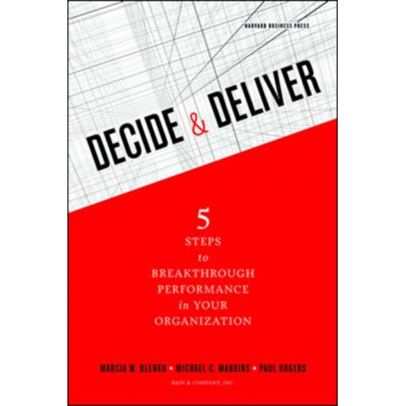 Decide and Deliver: Five Steps to Breakthrough Performance in Your Organization