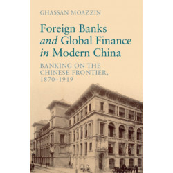 Foreign Banks and Global Finance in Modern China: Banking on the Chinese Frontier, 1870-1919