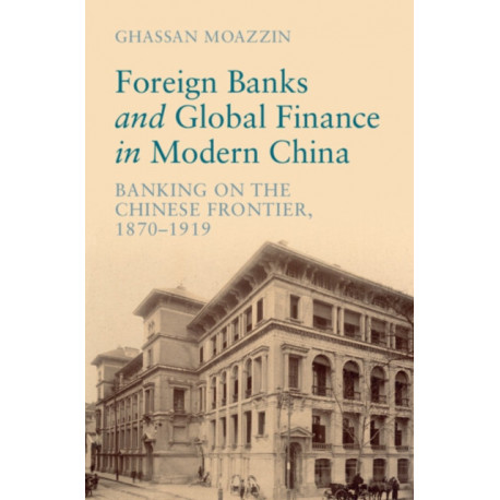 Foreign Banks and Global Finance in Modern China: Banking on the Chinese Frontier, 1870-1919