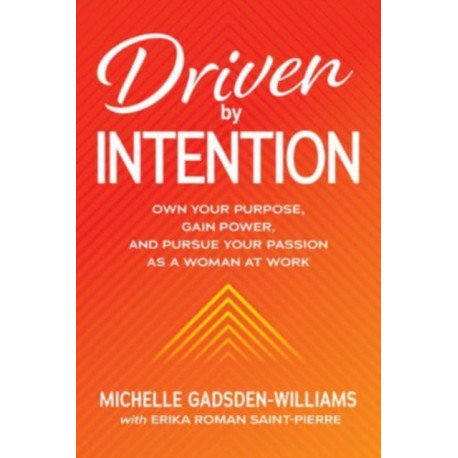 Driven by Intention: Own Your Purpose, Gain Power, and Pursue Your Passion as a Woman at Work