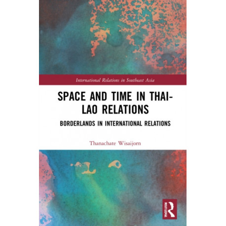 Space and Time in Thai-Lao Relations: Borderlands in International Relations
