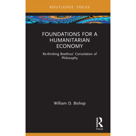 Foundations for a Humanitarian Economy: Re-thinking Boethius’ Consolation of Philosophy