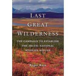 Last Great Wilderness: The Campaign to Establish the Arctic National Wildlife Refuge