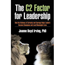The C² Factor for Leadership: How the Alchemy of Curiosity and Courage Helps Leaders Become Champions and Lead Meaningful Lives