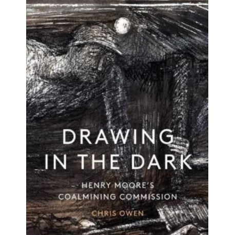 Drawing in the Dark: Henry Moore's Coalmining Commission