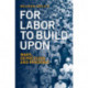 For Labor To Build Upon: Wars, Depression and Pandemic