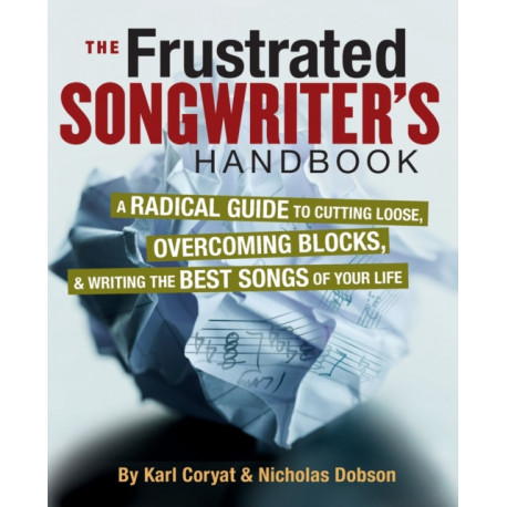 The Frustrated Songwriter's Handbook: A Radical Guide to Cutting Loose, Overcoming Blocks & Writing the Best Songs of Your Life