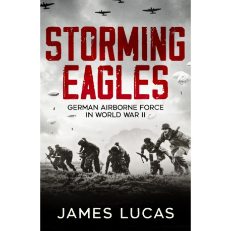 Storming Eagles: German Airborne Forces in World War II