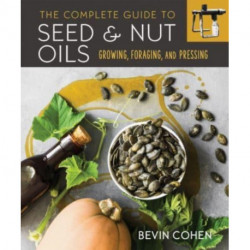 The Complete Guide to Seed and Nut Oils: Growing, Foraging, and Pressing