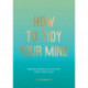 How to Tidy Your Mind: Tips and Techniques to Help You Reduce Mental Clutter and Find Calm