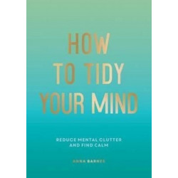 How to Tidy Your Mind: Tips and Techniques to Help You Reduce Mental Clutter and Find Calm
