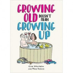 Growing Old Doesn't Mean Growing Up: Hilarious Life Advice for the Young at Heart
